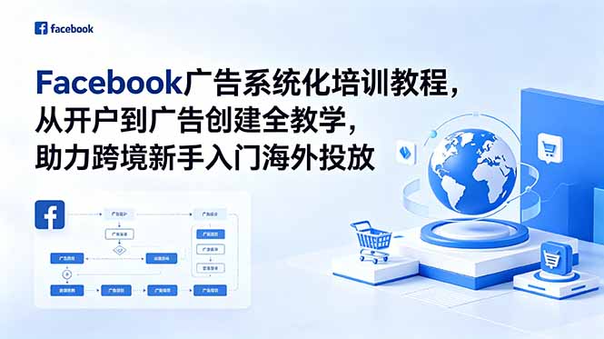 Facebook广告系统化培训教程，从开户到广告创建全教学，助力跨境新手入门海外投放-宝藏屋创业网