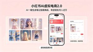 小红书AI虚拟电商2.0,AI一键生成笔记挂载商品,单店轻松月入过万-宝藏屋创业网