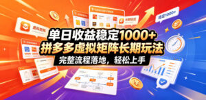 单日收益稳定1000+，拼多多虚拟矩阵长期玩法，完整流程落地，轻松上手【揭秘】-宝藏屋创业网