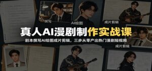 真人AI漫剧制作实战课:剧本撰写AI绘图成片剪辑,三步从零产出热门漫剧短视频-宝藏屋创业网