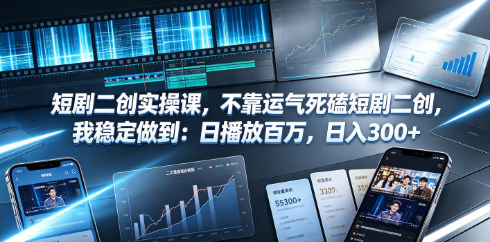短剧二创实操课，不靠运气死磕短剧二创，我稳定做到：日播放百万，日入300+-宝藏屋创业网