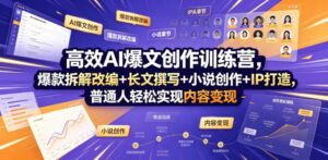 高效AI爆文创作训练营，爆款拆解改编+长文撰写+小说创作+IP打造，普通人轻松实现内容变现-宝藏屋创业网