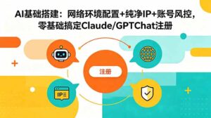 AI基础搭建:网络环境配置+纯净IP+账号风控,零基础搞定Claude/GPTChat注册-宝藏屋创业网