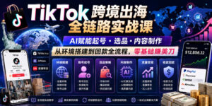 TikTok跨境出海全链路实战课,AI赋能起号・选品・内容制作,从环境搭建到回款全流程,零基础賺美刀-宝藏屋创业网