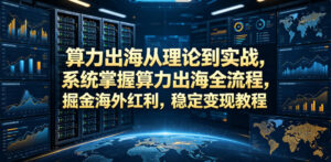 算力出海从理论到实战,系统掌握算力出海全流程,掘金海外红利,稳定变现教程-宝藏屋创业网