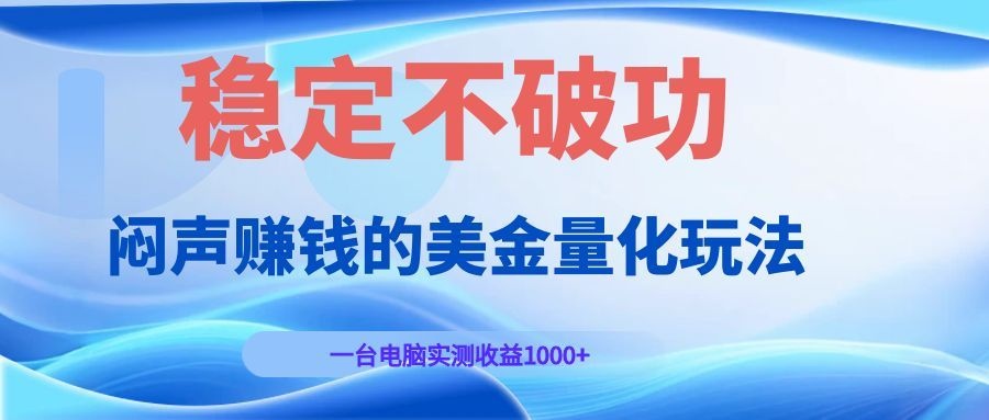 闷声赚钱的美金量化玩法，一台电脑实测收益1000+稳定不破功！-宝藏屋创业网