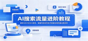 AI搜索流量进阶教程:解析GEO与SEO差异,掌握内容创作技术搭建全域流量运营闭环-宝藏屋创业网