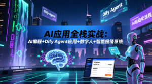 AI应用全栈实战:AI编程+Dify Agent应用+数字人+智能报销系统-宝藏屋创业网