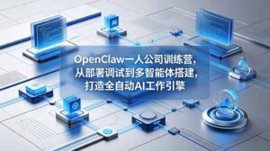 OpenClaw 一人公司训练营，从部署调试到多智能体搭建，打造全自动 AI 工作引擎-宝藏屋创业网