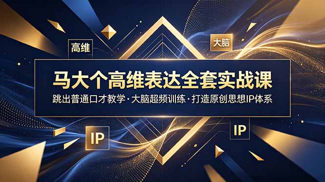 马大个高维表达全套实战课，跳出普通口才教学，大脑超频训练打造原创思想IP体系-宝藏屋创业网