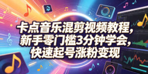 卡点音乐混剪视频教程,新手零门槛3分钟学会,快速起号涨粉变现-宝藏屋创业网