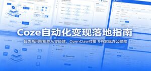 Coze自动化变现落地指南:各类商用智能体从零搭建,OpenClaw对接飞书实现办公提效-宝藏屋创业网