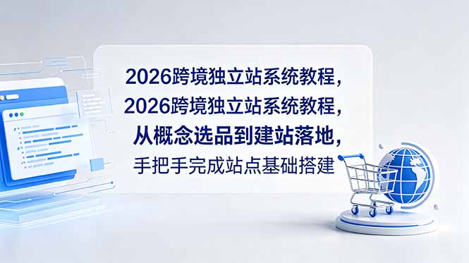 2026跨境独立站系统教程，从概念选品到建站落地，手把手完成站点基础搭建-宝藏屋创业网