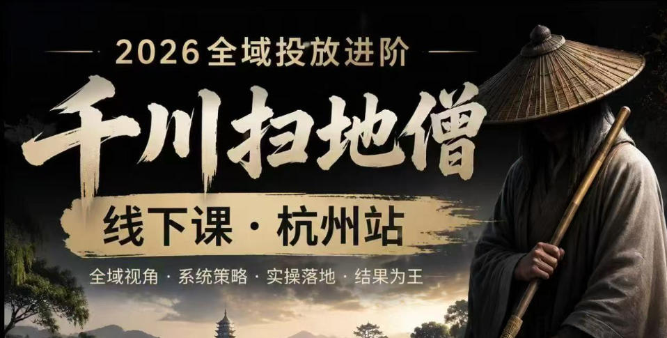 千川扫地僧2026抖音全域投放进阶课，少走弯路·快速起量·掌控增长，6月12-14号杭州线下课(更新)-宝藏屋创业网