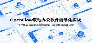 OpenClaw自动化实操课：从软件安装配置到指令实操，实现批量高效运营-宝藏屋创业网
