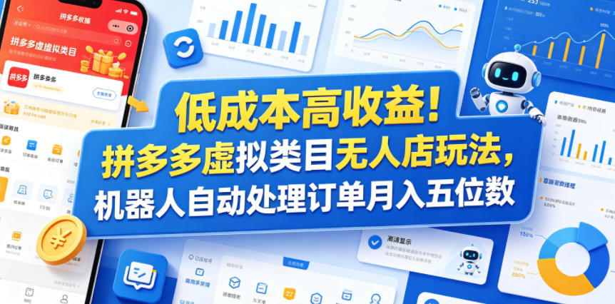 低成本高收益！拼多多虚拟类目无人店玩法，机器人自动处理订单月入五位数【揭秘】-宝藏屋创业网