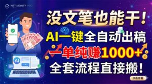 没文笔也能干！AI一键全自动出稿，一单纯赚1000+，全套流程直接搬！-宝藏屋创业网