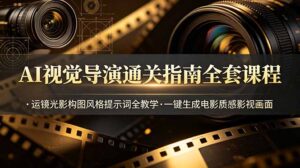 AI视觉导演通关指南全套课程，运镜光影构图风格提示词全教学，一键生成电影质感影视画面-宝藏屋创业网