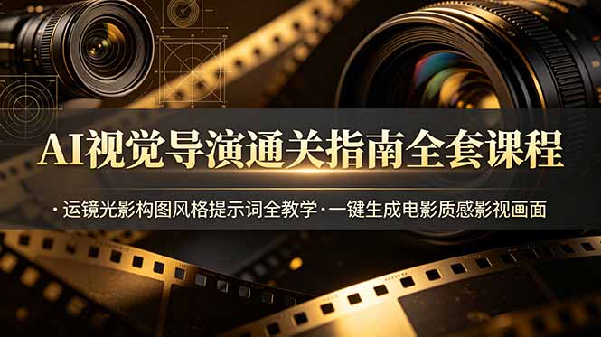 AI视觉导演通关指南全套课程，运镜光影构图风格提示词全教学，一键生成电影质感影视画面-宝藏屋创业网