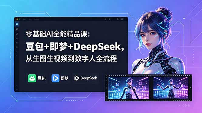 零基础AI全能精品课：豆包+即梦+DeepSeek，从生图生视频到数字人全流程-宝藏屋创业网