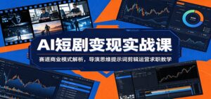 AI短剧变现实战课：赛道商业模式解析，导演思维提示词剪辑运营求职教学-宝藏屋创业网
