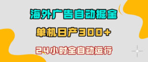 海外广告自动掘金，单台电脑日产300+，小白可操作，24小时全自动运行【揭秘】-宝藏屋创业网