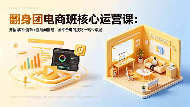 翻身团电商班核心运营课：开悟思路+剪辑+直播间搭建，全平台电商技巧一站式掌握-宝藏屋创业网