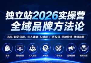 独立站2026实操营,全域品牌方法论,选品-网站搭建,红人建联-AI赋能-广告投放-品牌营销-社煤运营-宝藏屋创业网