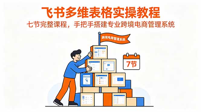 飞书多维表格实操教程，七节完整课程，手把手搭建专业跨境电商管理系统-宝藏屋创业网