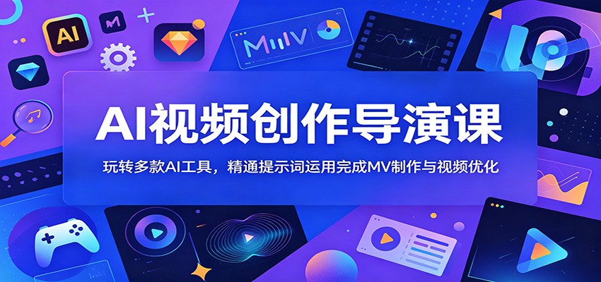 AI视频创作导演课：玩转多款AI工具，精通提示词运用完成MV制作与视频优化-宝藏屋创业网