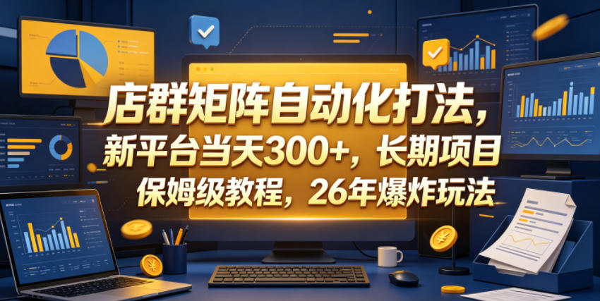 店群矩阵自动化打法，新平台当天300+，长期项目，保姆级教程，26年爆炸玩法【揭秘】-宝藏屋创业网