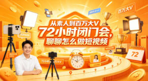 从素人到百万大V 72小时闭门会，聊聊怎么做短视频【文档+图片】（更新6月）-宝藏屋创业网