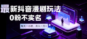 最新蓝海风口项目，抖音漫剧，0粉不实名每天一小时，月入1W+【揭秘】-宝藏屋创业网