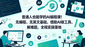 普通人也能学的AI编程课!无编程、无英文基础,借助AI做工具、解难题,全程实操落地(更新6月)-宝藏屋创业网