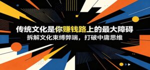 付费文章：《传统文化是你赚钱路上的最大障碍》拆解文化束缚弊端，打破中庸思维-宝藏屋创业网