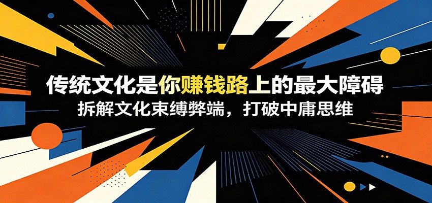 付费文章：《传统文化是你赚钱路上的最大障碍》拆解文化束缚弊端，打破中庸思维-宝藏屋创业网