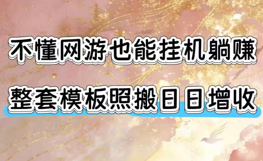 不懂网游也能挂G躺賺，整套模板照搬日日增收，单机每天稳定1000+【揭秘】-宝藏屋创业网
