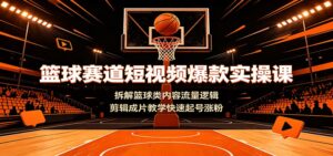 篮球赛道短视频爆款实操课:拆解篮球类内容流量逻辑,剪辑成片教学快速起号涨粉-宝藏屋创业网