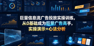 巨量信息流广告投放实操训练,从0基础成为巨量广告高手,实操演示+心法分析-宝藏屋创业网