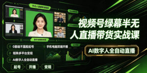 视频号绿幕半无人直播带货实战课|0基础不露脸起号、手机电脑双端开播、矩阵多平台变现、AI数字人全自动直播-宝藏屋创业网