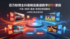 百万粉博主抖音精选赛道教学-0701更新,汽车+体育+美食+影视全赛道解说,AI剪辑文案全套实操-宝藏屋创业网