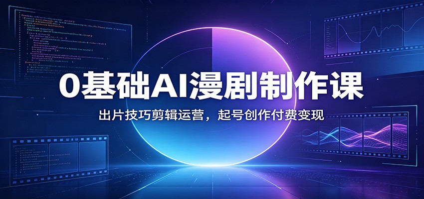0基础AI漫剧制作课：出片技巧剪辑运营，起号创作付费变现-宝藏屋创业网