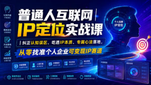 普通人互联网IP定位实战课｜纠正认知误区、吃透IP本质、专属心法落地，从零找准个人企业可变现IP赛道-宝藏屋创业网