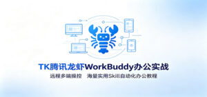 MK腾讯龙虾WorkBuddy办公实战:远程多端操控,海量实用Skill自动化办公教程-宝藏屋创业网