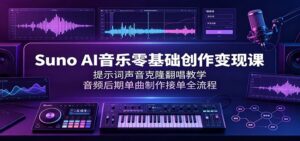 Suno AI音乐零基础创作变现课：提示词声音克隆翻唱教学，音频后期单曲制作接单全流程-宝藏屋创业网