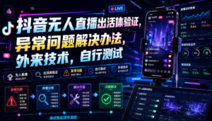抖音无人直播出活体验证，异常问题解决办法，外来技术，自行测试-宝藏屋创业网