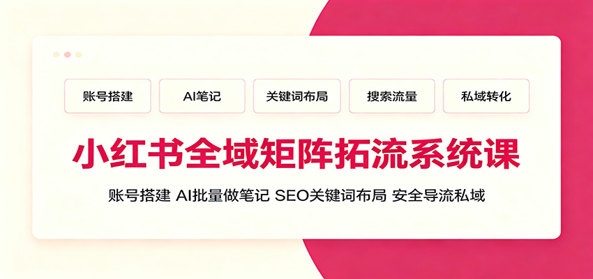 小红书全域矩阵拓流系统课：账号搭建、AI批量做笔记，SEO关键词布局、安全导流私域-宝藏屋创业网