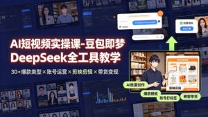 AI短视频实操课-豆包即梦DeepSeek全工具教学 | 30+爆款类型×账号运营×剪映剪辑×带货变现。-宝藏屋创业网