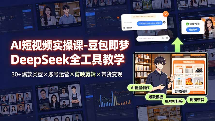 AI短视频实操课-豆包即梦DeepSeek全工具教学 | 30+爆款类型×账号运营×剪映剪辑×带货变现。-宝藏屋创业网