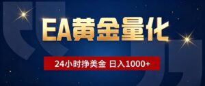 EA黄金量化 ，24小时全自动挣美金，小白无脑操作，日入1000+-宝藏屋创业网